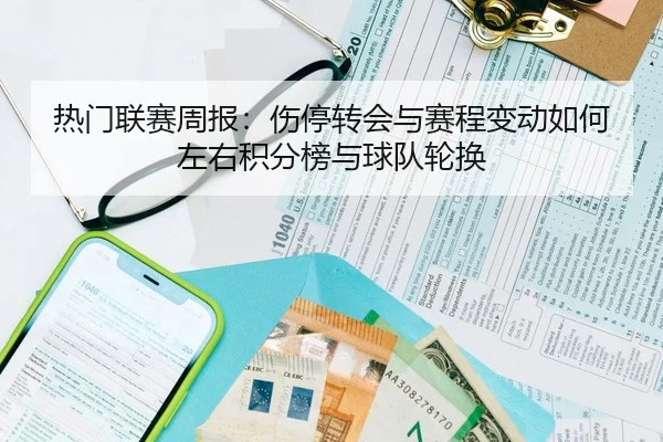 热门联赛周报：伤停转会与赛程变动如何左右积分榜与球队轮换